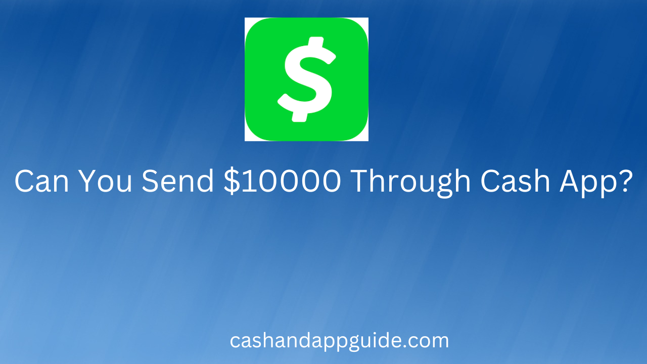Can You Send $10000 Through Cash App?