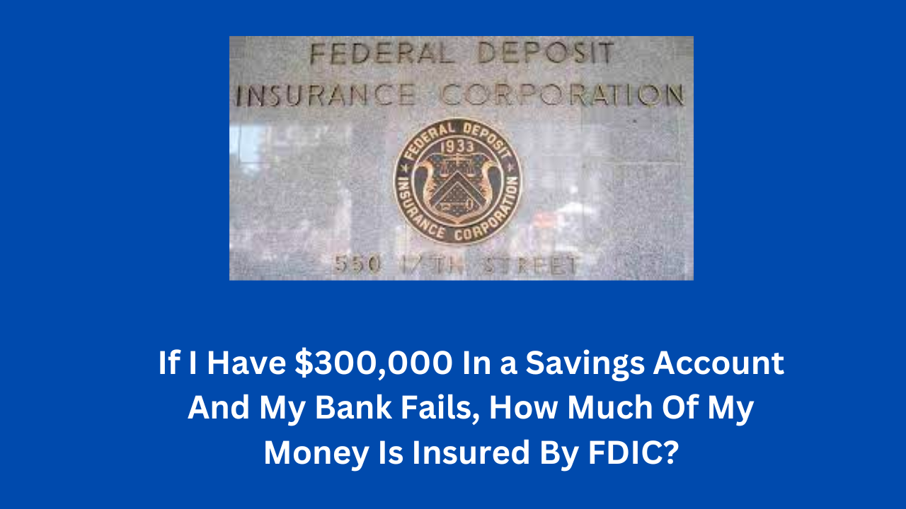 If I Have $300,000 In a Savings Account And My Bank Fails, How Much Of My Money Is Insured By FDIC?